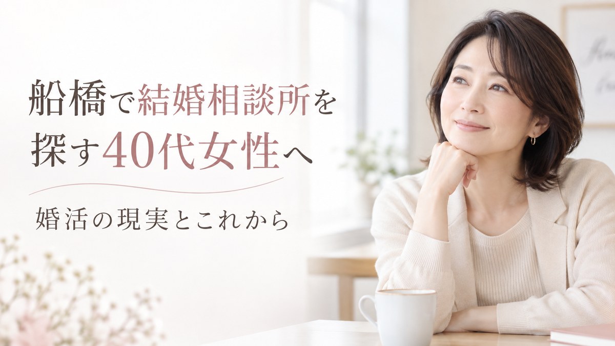 船橋で結婚相談所を探す40代女性へ｜婚活の現実とこれから